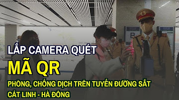 Lắp camera quét mã QR phòng, chống dịch trên tuyến đường sắt Cát Linh - Hà Đông
