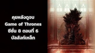 คุยหลังดูจบ Game of Thrones ซีซั่น 8 ตอนที่ 6 บัลลังก์เหล็ก