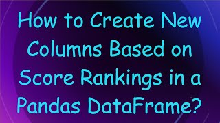 How to Create New Columns Based on Score Rankings in a Pandas DataFrame