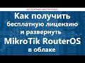 Как получить бесплатную лицензию и развернуть MikroTik RouterOS в облаке