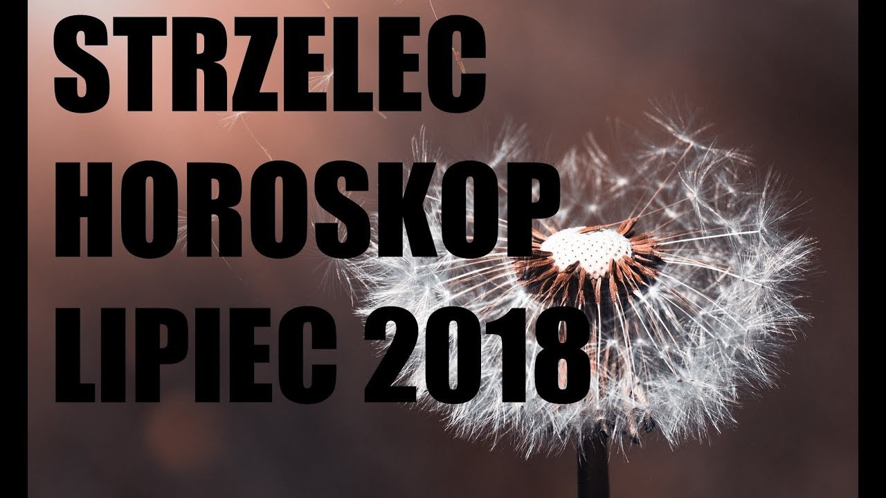 Strzelec Horoskop Lipiec 2018 - YouTube