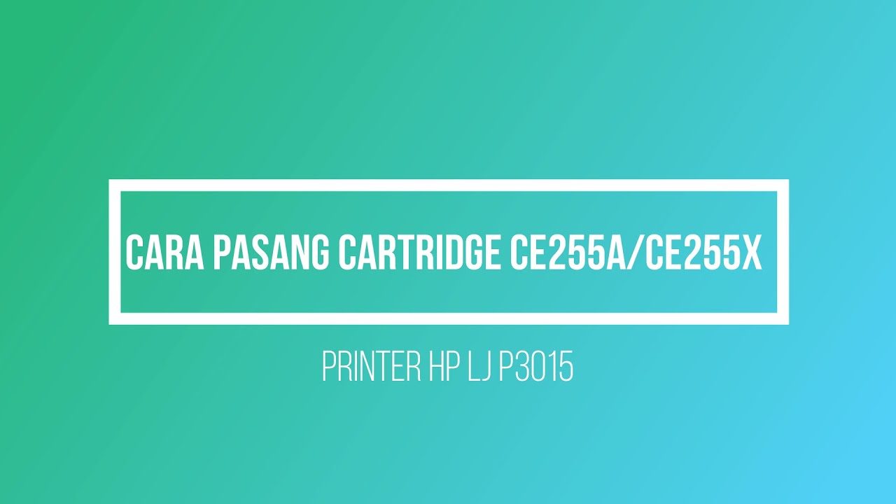 Cara Pasang Cartridge CE255A - CE255X Printer P3015