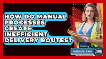 How Do Manual Processes Create Inefficient Delivery Routes? - Smart Logistics Network