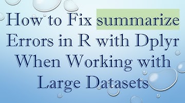 How to Fix summarize Errors in R with Dplyr When Working with Large Datasets