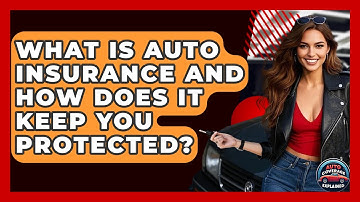 What Is Auto Insurance And How Does It Keep You Protected? - Auto Coverage Explained
