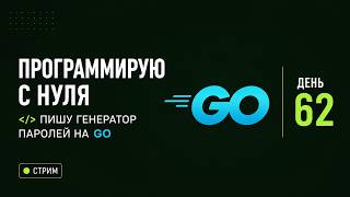 ПРОГРАММИРУЮ С НУЛЯ — ДЕНЬ 62 | ВСЁ ЕЩЁ ПИШУ ГЕНЕРАТОР ПАРОЛЕЙ НА GO 🔐