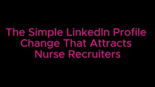 The Simple LinkedIn Profile Change that Attracts Nurse Recruiters to YOU!