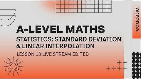 A LEVEL MATHS: Standard Deviation and Linear Interpolation Exam Practice LESSON 18