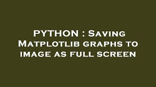 PYTHON : Saving Matplotlib graphs to image as full screen