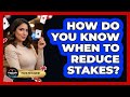 How Do You Know When To Reduce Stakes?