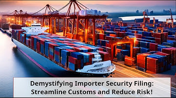 Demystifying Importer Security Filing: Streamline Customs and Reduce Risk!