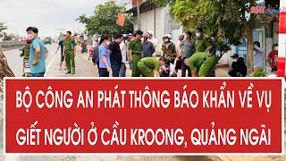 Ministry of Public Security issues urgent notice regarding murder case at Kroong Bridge, Quang Ngai
