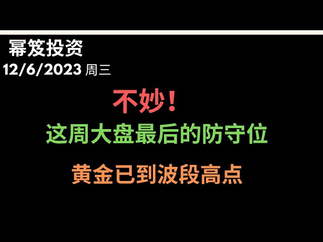 第1042期「幂笈投资」12/6/2023 不妙啊，高开低走大阴线，这周后两天大盘的防守位！｜ 黄金大涨，资金避免，波段高点？｜ moomoo