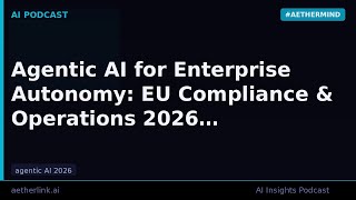 Agentic AI for Enterprise Autonomy: EU Compliance &amp; Operations 2026