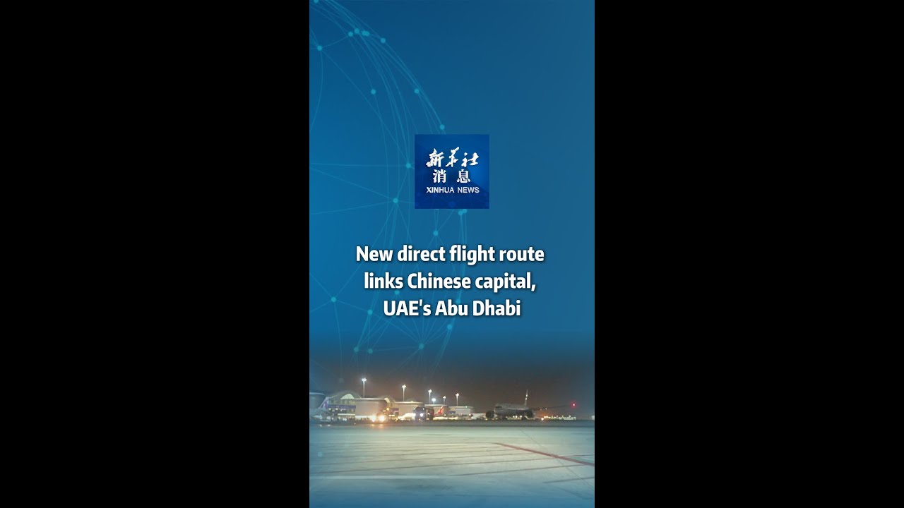 Xinhua News | New direct flight route links Chinese capital, UAE's Abu Dhabi