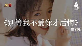 別等我不愛你才後悔 - 戴羽彤『別等我可以做到不愛了才來討好 忽冷忽熱的愛 倒不如不要』【高音質/動態歌詞/Pinyin Lyrics】