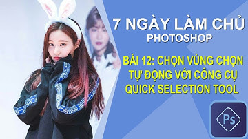 7 Ngày Làm Chủ Photoshop | Bài 12: CHỌN VÙNG CHỌN TỰ ĐỘNG VỚI CÔNG CỤ QUICK SELECTION TOOL