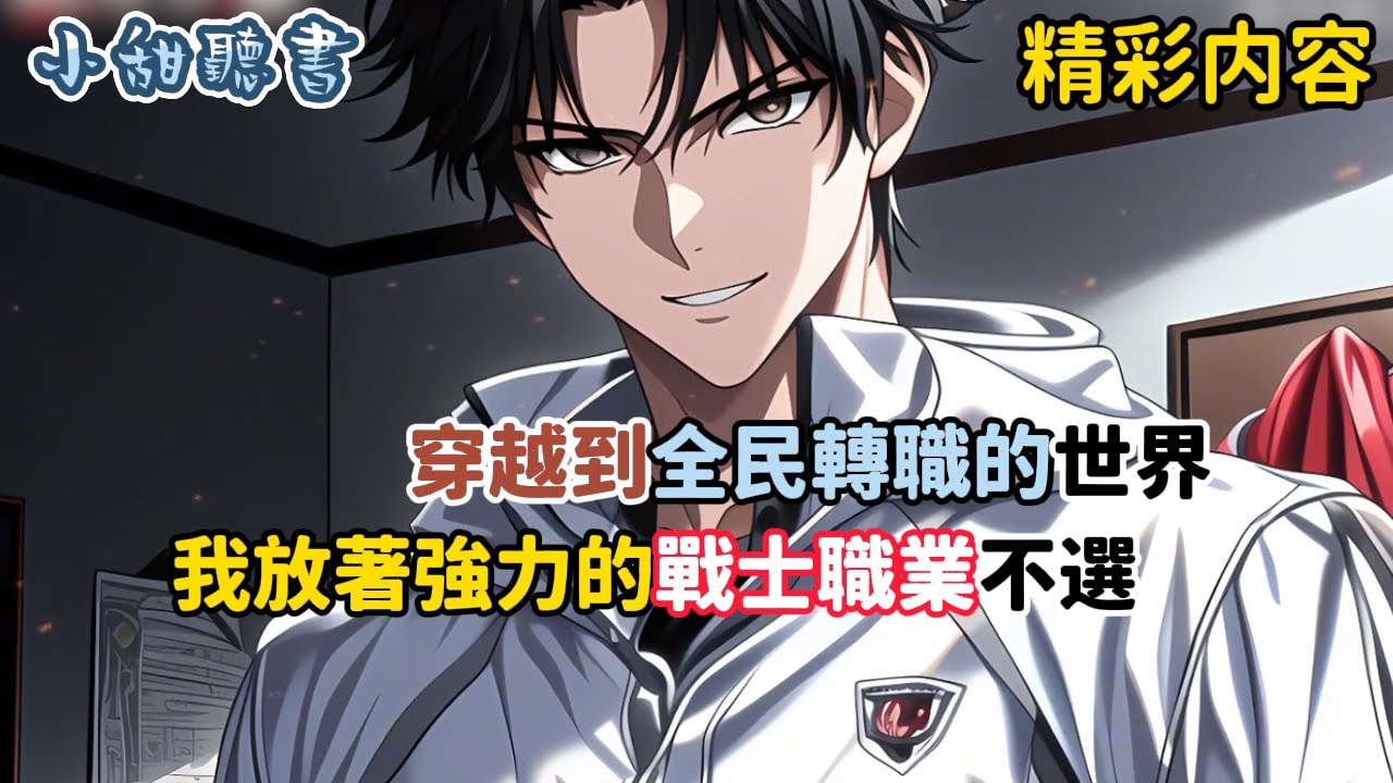 《穿越到全民轉職的世界，我放著強力的戰士職業不選》偏偏選擇最廢的F級全系法師。校長見狀笑得嘴都歪了，轉頭就將我的保送名額高價賣給富二代，然而我卻表示無所謂，緊接著就是壹個…#热血 搞笑#小甜聽書