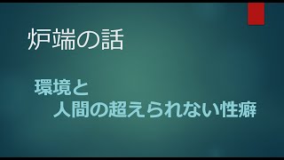 2022年3月10日【炉端の話】 環境と人間の超えられない性癖