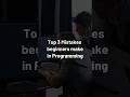 Top three mistakes that beginners make in Programming !