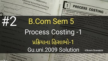 #2 Process Costing-1 પ્રક્રિયાના હિસાભો-1| Guj.uni.2009 Solution | B.com Sem 5 | Cost Ac