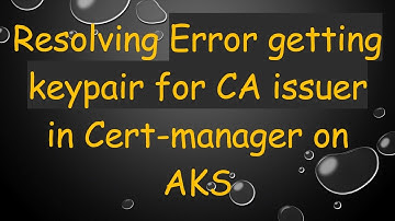 Resolving Error getting keypair for CA issuer in Cert-manager on AKS