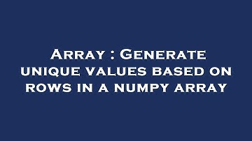 Array : Generate unique values based on rows in a numpy array