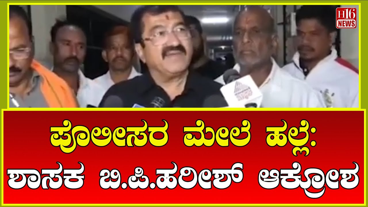 Breaking News: ಪೊಲೀಸರ ಮೇಲೆ ಹಲ್ಲೆ: ಶಾಸಕ ಬಿ. ಪಿ. ಹರೀಶ್ ಆಕ್ರೋಶ | MLA B P Harish reaction | H16 News