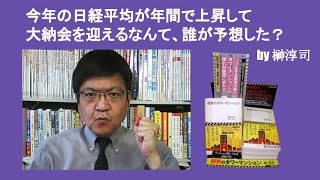 今年の日経平均が年間で上昇して大納会を迎えるなんて、誰が予想した？　by 榊淳司