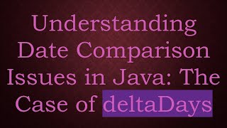 Understanding Date Comparison Issues in Java: The Case of deltaDays