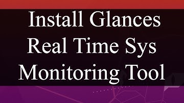 Installing Glances - Real Time Linux System Monitoring Tool