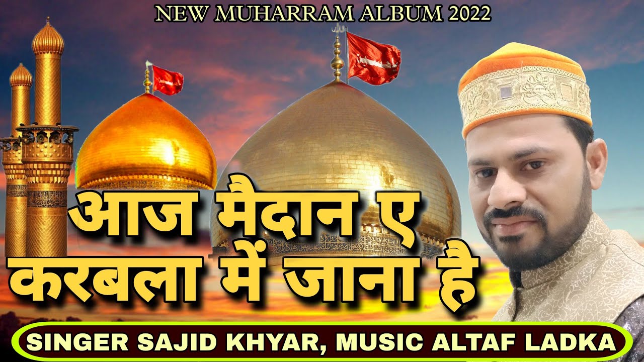 Aaj Maidan e Karbala Me Jana Hai Singer Sajid  Khyar