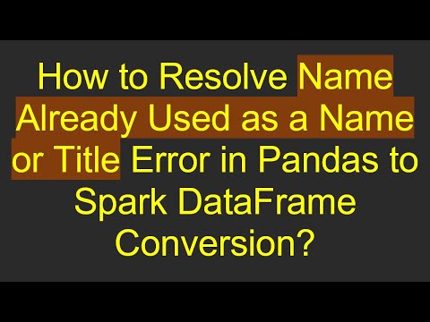 How to Resolve Name Already Used as a Name or Title Error in Pandas to Spark DataFrame Conversion?