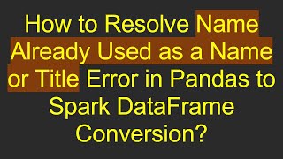 How to Resolve Name Already Used as a Name or Title Error in Pandas to Spark DataFrame Conversion?