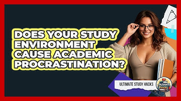 Does Your Study Environment Cause Academic Procrastination? - Ultimate Study Hacks