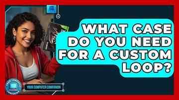 What Case Do You Need For A Custom Loop? - Your Computer Companion