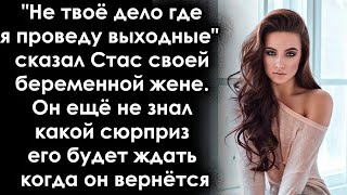 Не твоё дело где я проведу выходные, сказал Стас жене. Он ещё не знал какой сюрприз