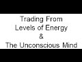 Trading From Levels of Energy & The Unconscious Mind