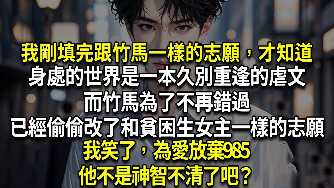 我剛填完跟竹馬一樣的志願，才知道，身處的世界是一本久別重逢的虐文。而竹馬為了不再錯過，已經偷偷改了和貧困生女主一樣的志願。我笑了，為愛放棄985，神智不清吧？#情感 #小說 #校園