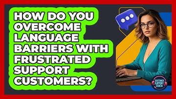 How Do You Overcome Language Barriers With Frustrated Support Customers? - Customer Support Coach