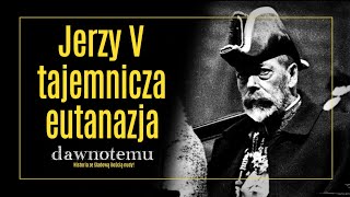 Dawnotemu - Jerzy V - Tajemnicza Eutanazja