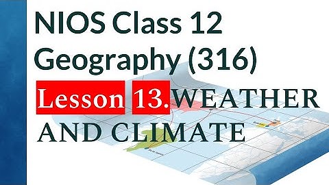 NIOS Class 12 Geography (316): Lesson 13. WEATHER AND CLIMATE