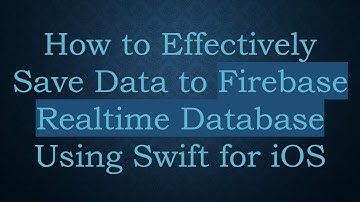 How to Effectively Save Data to Firebase Realtime Database Using Swift for iOS