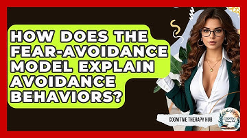 How Does The Fear-Avoidance Model Explain Avoidance Behaviors? - Cognitive Therapy Hub