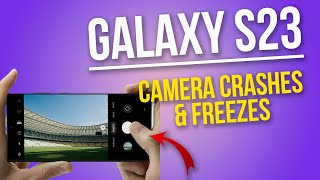 How to Resolve Galaxy S23 Camera Freezing and Crashing