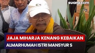 Download Lagu Jaja Miharja Kenang Kebaikan Almarhumah Istri Mansyur S: Dia Adik Gue! MP3