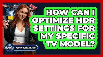 How Can I Optimize HDR Settings For My Specific TV Model? - NextGen Viewing and Audio