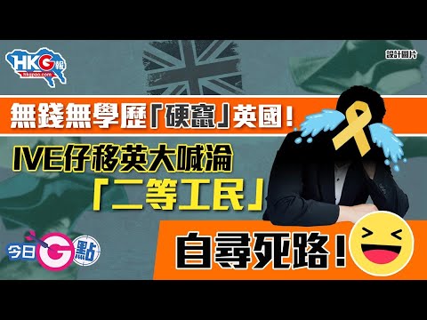 【今日G點】無錢無學歷「硬竄」英國！ IVE仔移英大喊淪「二等工民」