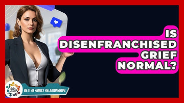 Is Disenfranchised Grief Normal? - Better Family Relationships