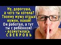 - А чего ты хотела? – возмутилась СВЕКРОВЬ, - Твоему МУЖУ ведь НУЖЕН от вас ОТДЫХ